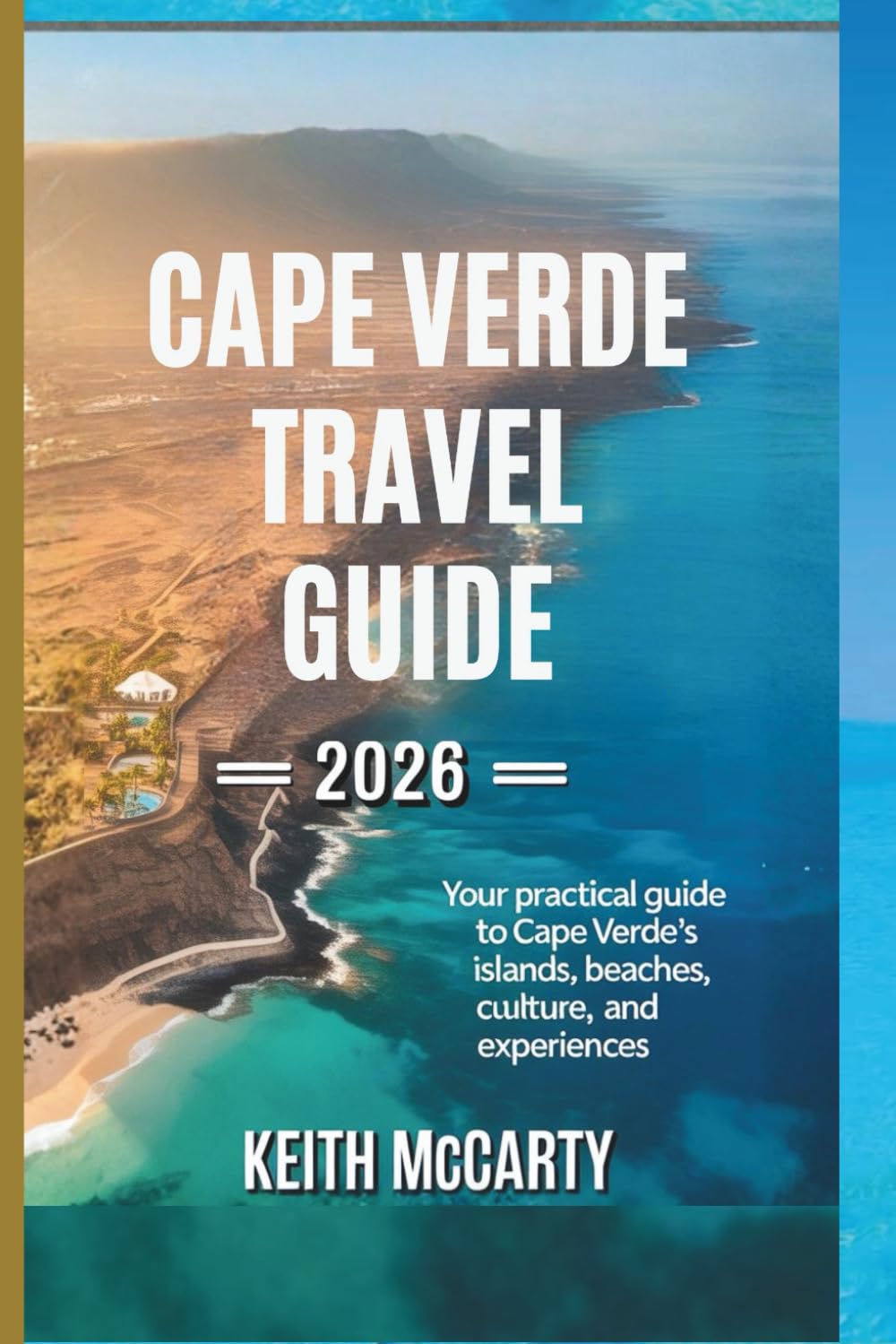 Cape Verde Travel Guide 2026: Your Practical Guide to Cape Verde’s Islands, Beaches, Culture, and Experiences (The Practical Traveler’s Guide Series)