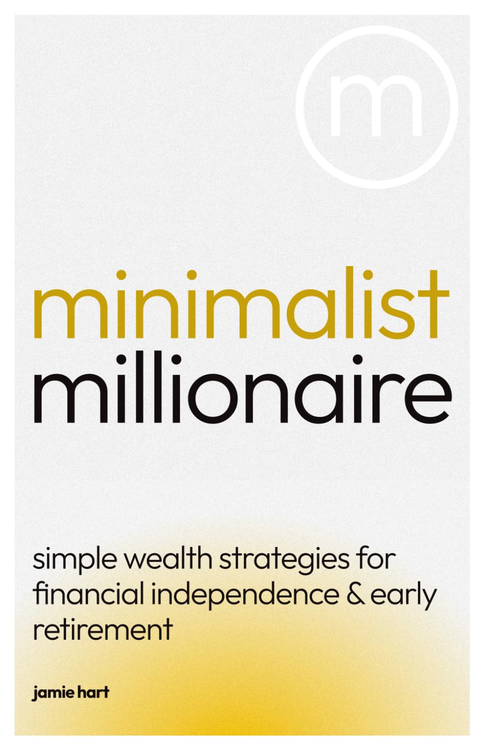Minimalist Millionaire: Simple Wealth Strategies for Financial Independence & Early Retirement