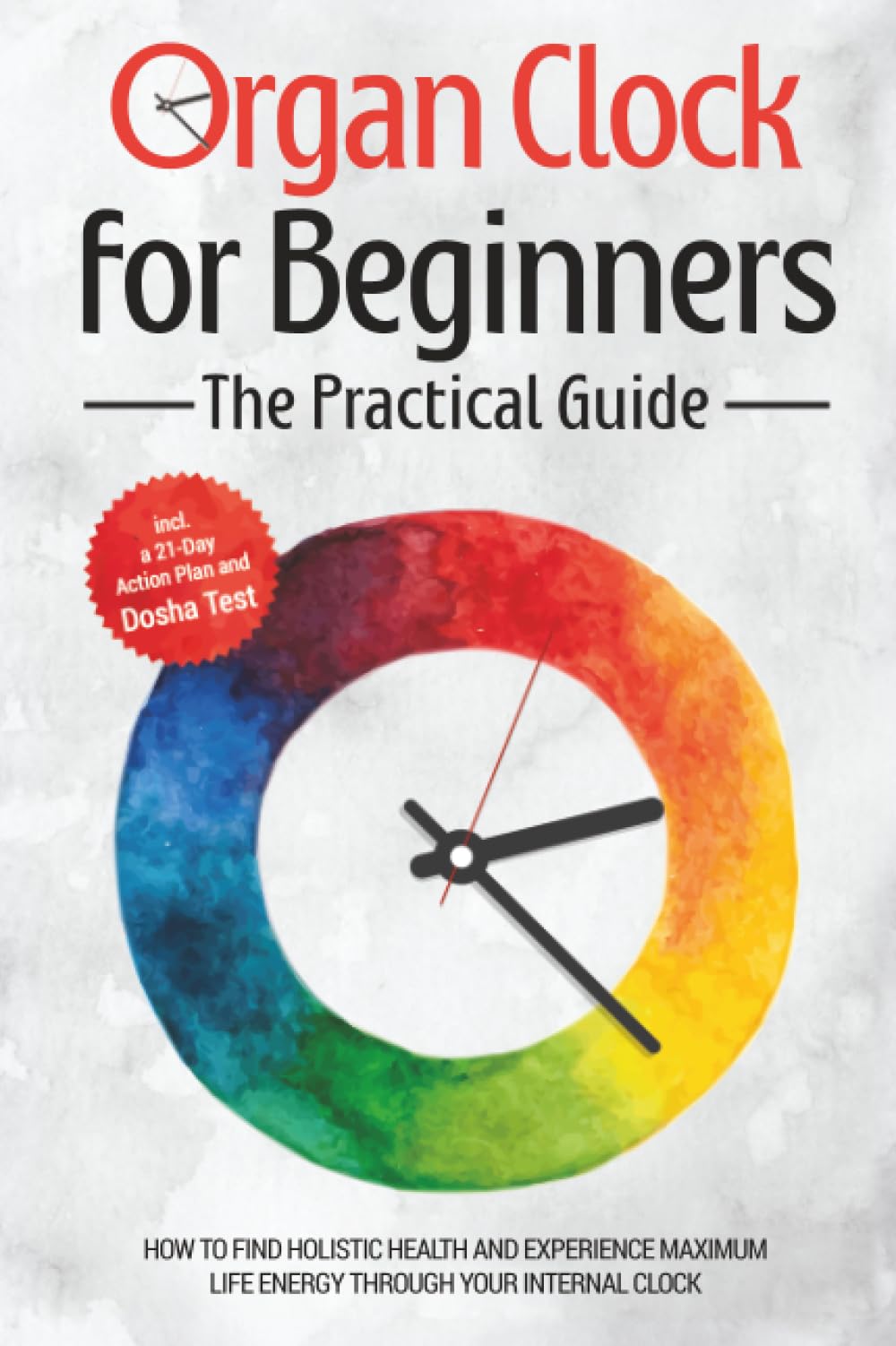 Organ Clock for Beginners - The Practical Guide: How to Find Holistic Health and Experience Maximum Life Energy through Your Internal Clock - Including a 21-Day Action Plan and Dosha Test