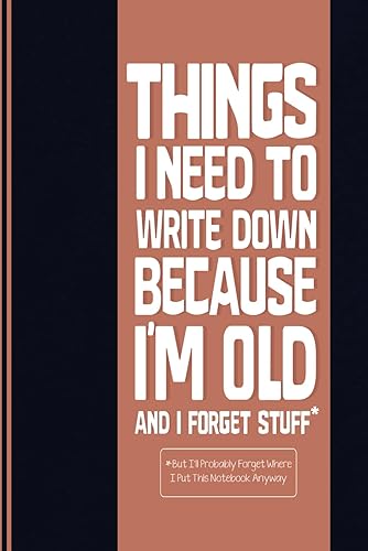 Things I Need To Write Down Because I'm Old And I Forget Stuff: Blank Lined Notebook With A Funny Cover, Gift For Elderly &amp; Coworkers