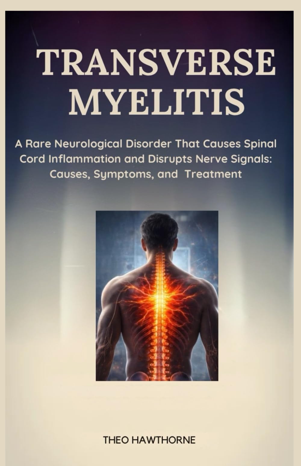 Transverse Myelitis: Rare Neurological Disorder That Causes Spinal Cord Inflammation and Disrupts Nerve Signals: Causes, Symptoms, and Treatment