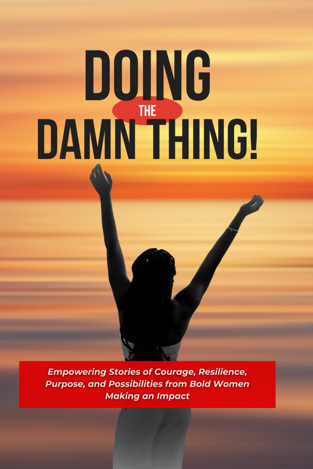 Doing the Damn Thing!: Empowering Stories of Courage, Resilience, Purpose, and Possibilities from Bold Women Making an Impact