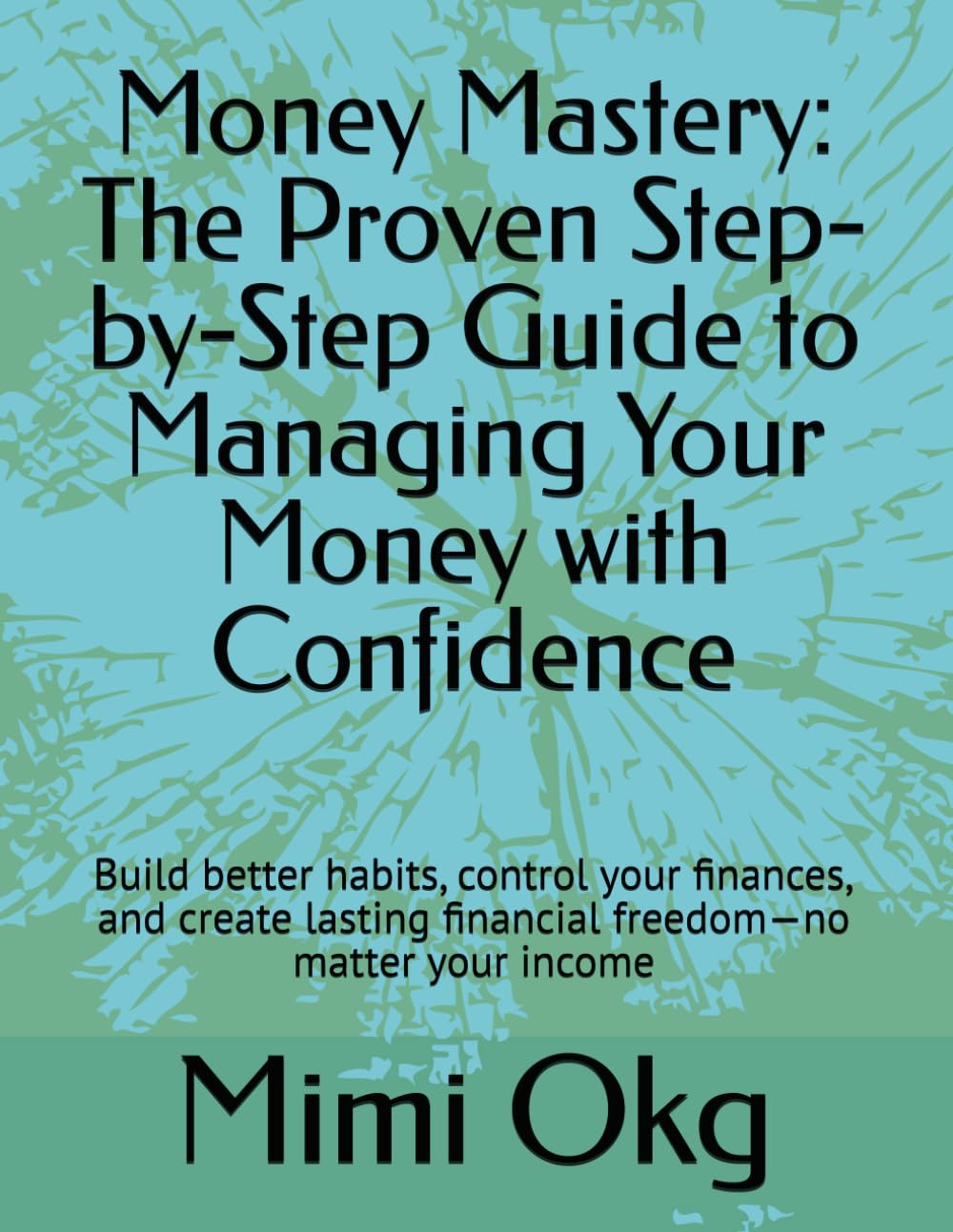 Money Mastery: The Proven Step-by-Step Guide to Managing Your Money with Confidence: Build better habits, control your finances, and create lasting financial freedom—no matter your income