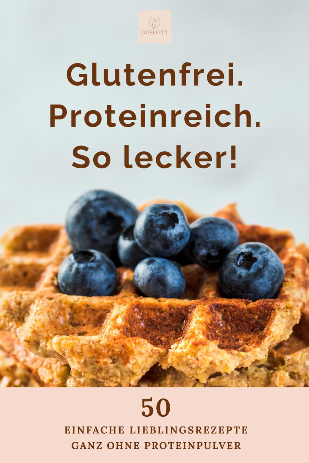 Glutenfrei. Proteinreich. So lecker! 50 einfache Lieblingsrezepte: GANZ OHNE PROTEINPULVER