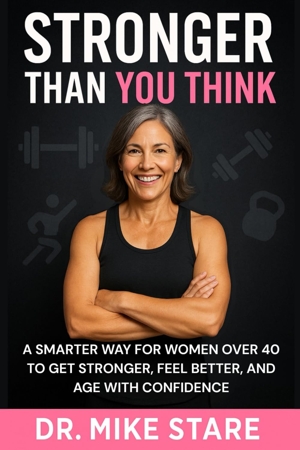 Stronger Than You Think: A Smarter Way for Women Over 40 to Get Stronger, Feel Better, and Age With Confidence