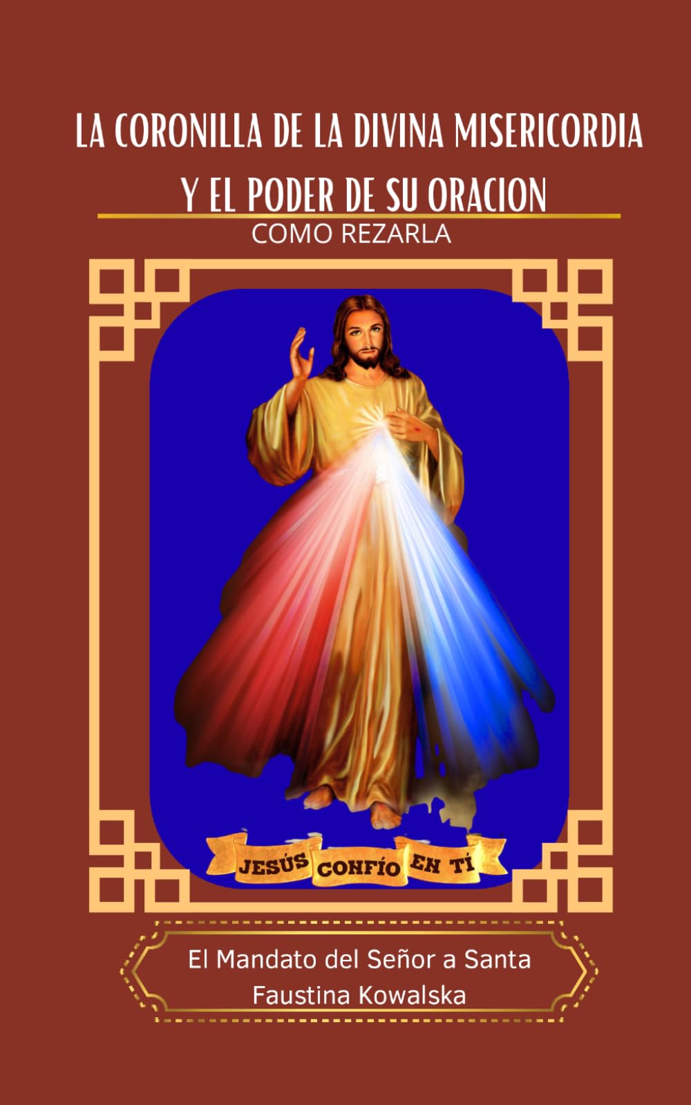 La Coronilla de la Divina Misericordia y el Poder de su Oración. Como rezarla, El Mandato del Señor a Santa Faustina Kowalska.: Devocionario práctico para encontrar la paz en medio del caos.