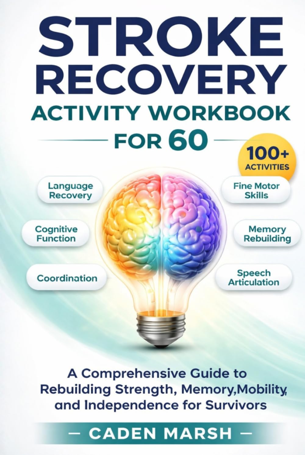 Stroke Recovery Activity Workbook for 60: A Comprehensive Guide to Rebuilding Strength, Memory, Mobility, and Independence for Survivors