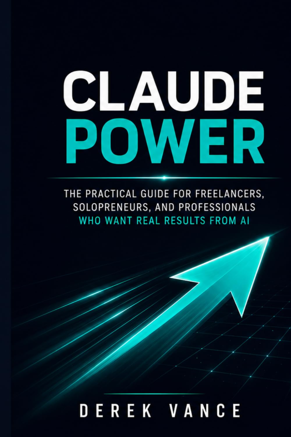 Claude Power: The Practical Guide for Freelancers, Solopreneurs, and Professionals Who Want Real Results from AI