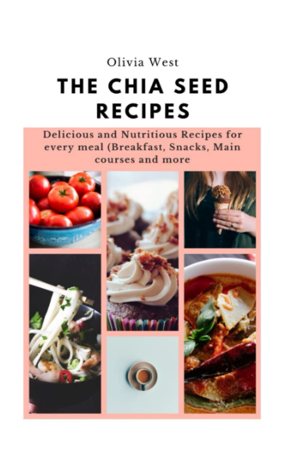 The Chia Seed Recipes: Delicious and Nutritious Recipes for every meal (Breakfast, Snacks, Main courses and more)