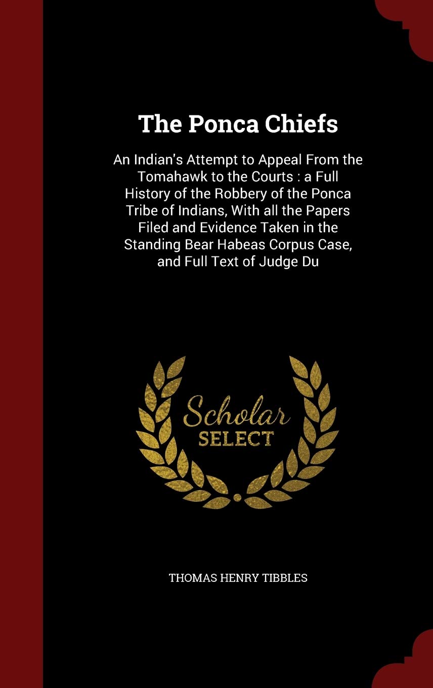 The Ponca Chiefs: An Indian's Attempt to Appeal From the Tomahawk to the Courts: a Full History of the Robbery of the Ponca Tribe of Indians, With all ... Habeas Corpus Case, and Full Text of Judge Du Hardcover – 12 August 2015