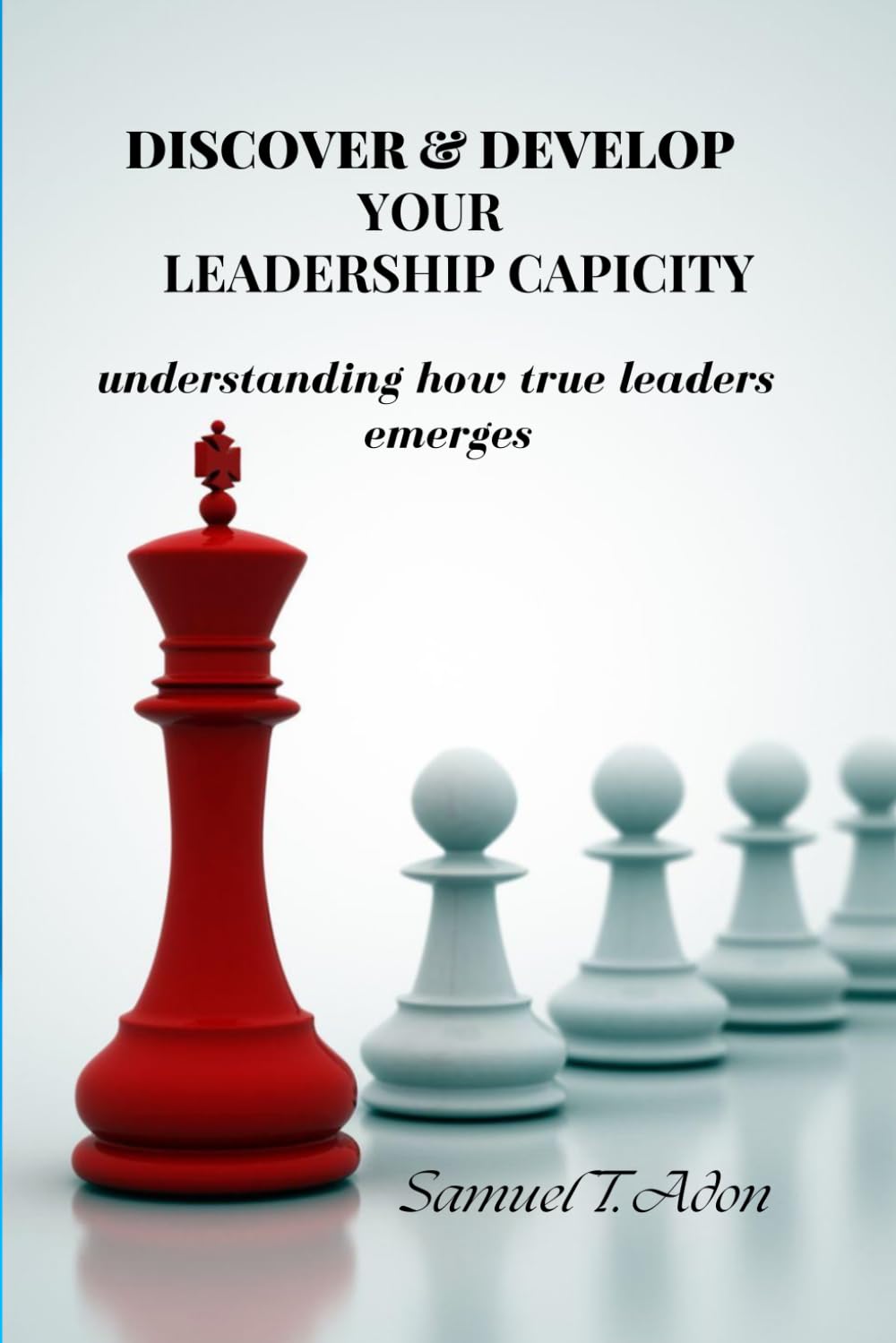 Discover and Develop Your Leadership Capacity: How True Leader emerges