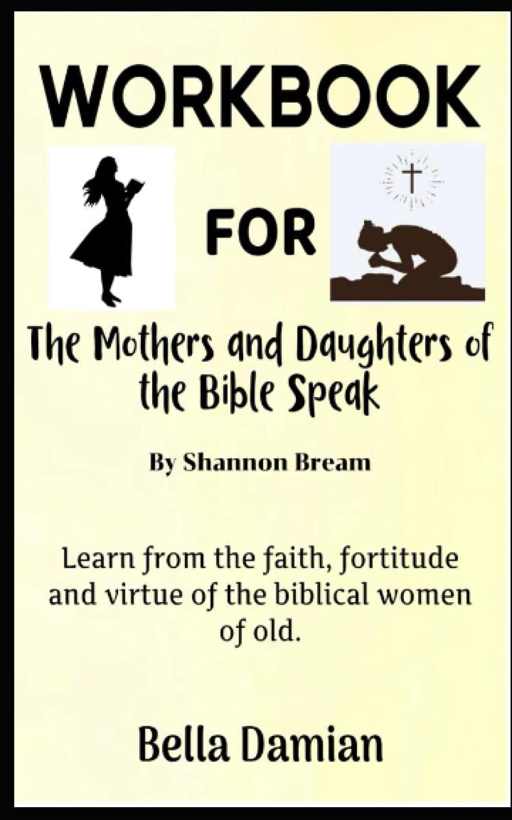 WORKBOOK FOR THE MOTHERS AND DAUGHTERS OF THE BIBLE SPEAK BY SHANNON BREAM: Learn from the Faith, Fortitude and Virtue of the Biblical Women of Old