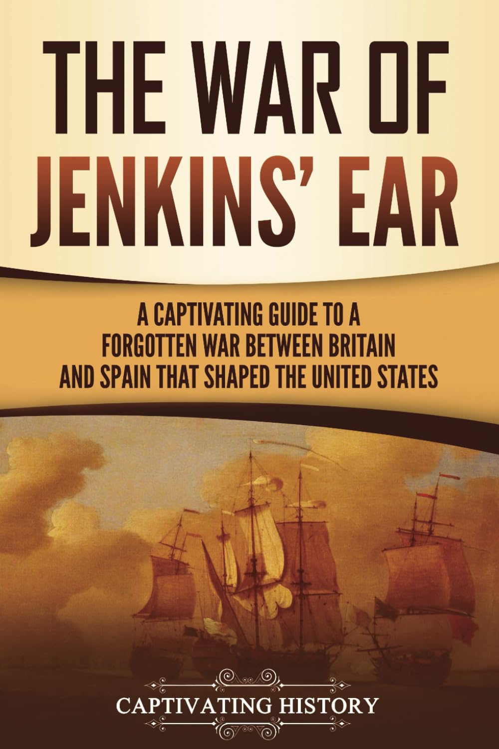 The War of Jenkins’ Ear: A Captivating Guide to a Forgotten War between Britain and Spain That Shaped the United States (U.S. Military History)