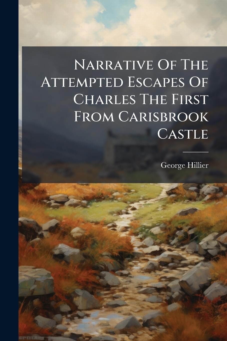 Narrative Of The Attempted Escapes Of Charles The First From Carisbrook Castle