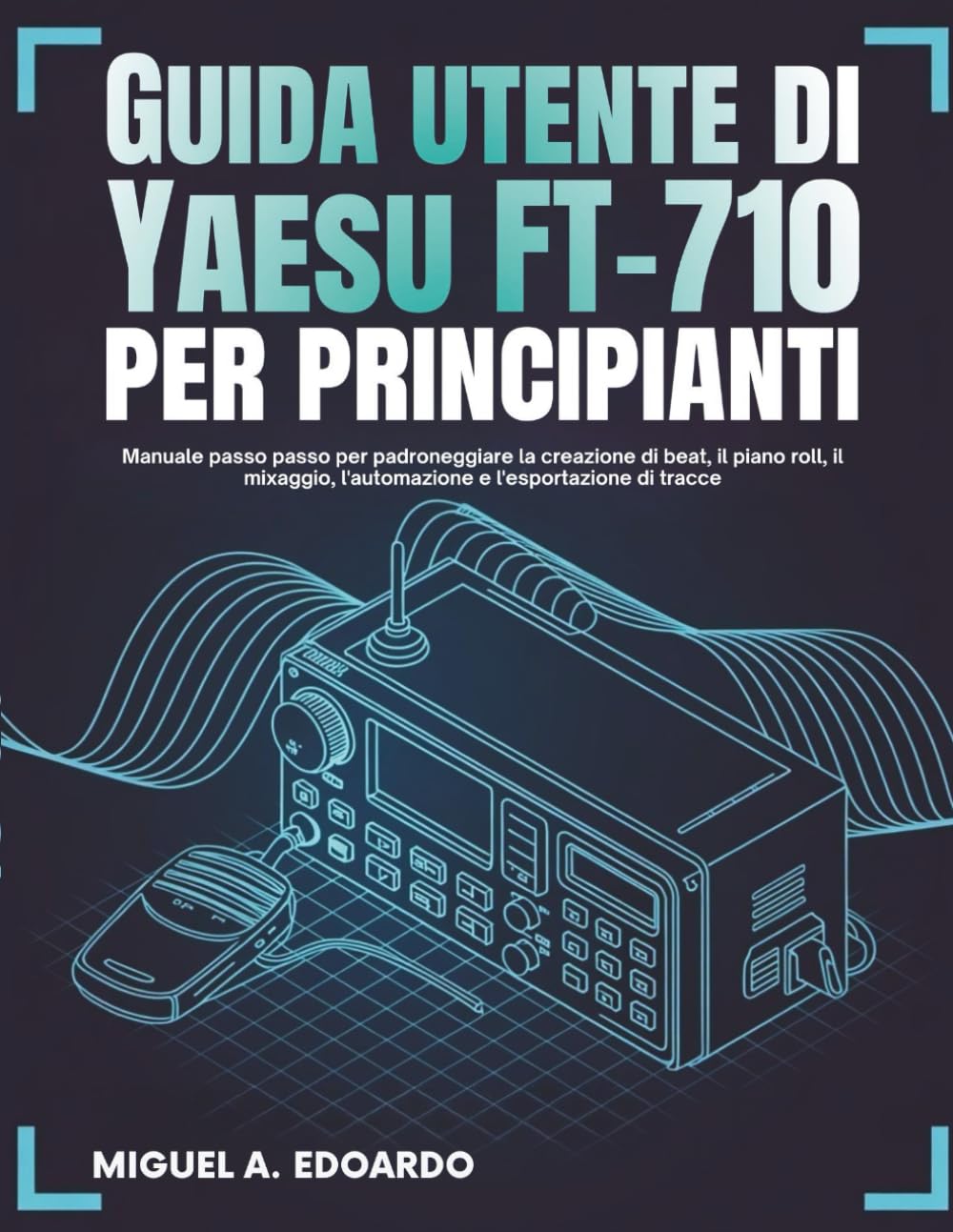 Guida utente di Yaesu FT-710 per principianti: Manuale passo passo per padroneggiare la configurazione della radio HF, la programmazione, le modalità digitali e il funzionamento in onda