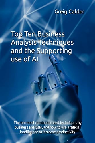 Top Ten Business Analysis Techniques and the Supporting use of AI The ten most commonly used techniques by business analysts, and how to use