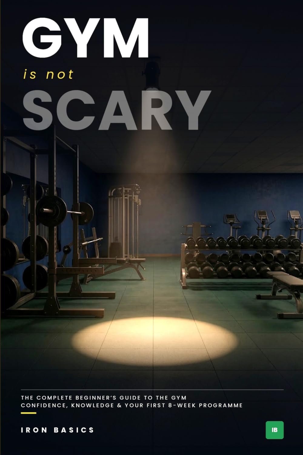 Gym Is Not scary: The complete beginner's guide to the gym : Confidence, knowledge and your first 8-week programme (The Not Scary Series)