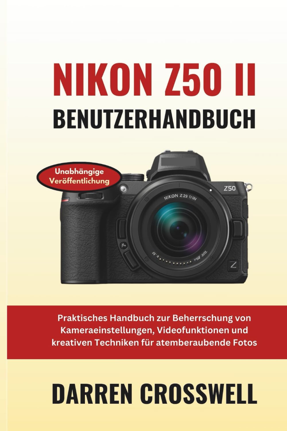 Nikon Z50 II Benutzerhandbuch: Praktisches Handbuch zur Beherrschung von Kameraeinstellungen, Videofunktionen und kreativen Techniken für atemberaubende Fotos