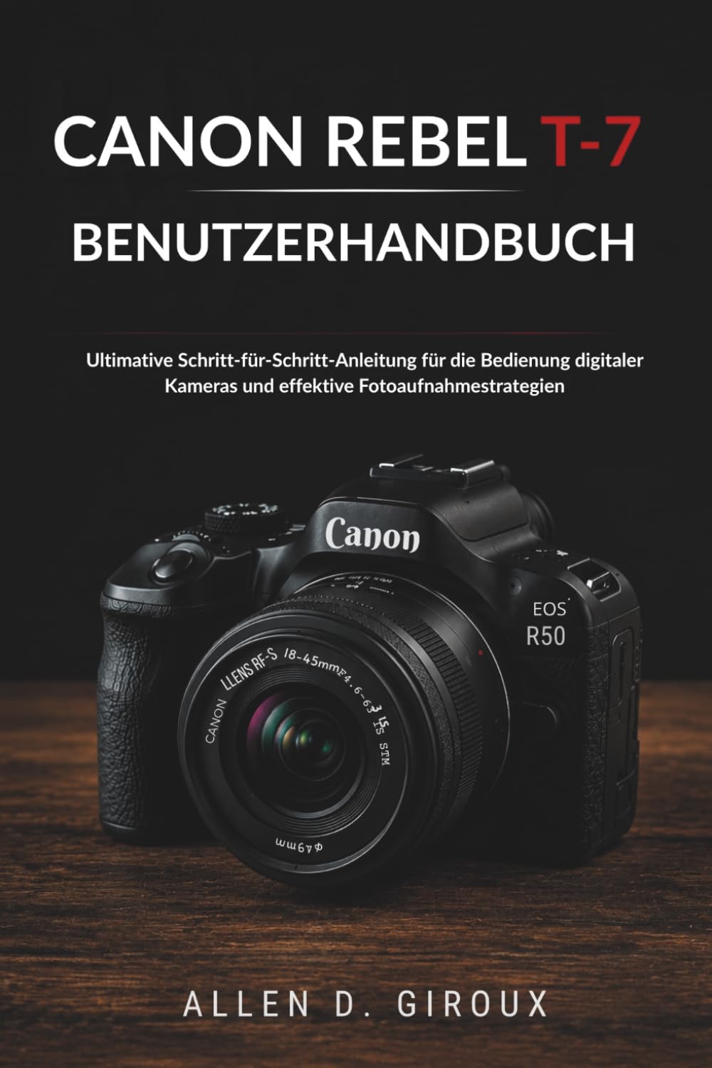 CANON REBEL T-7 BENUTZERHANDBUCH: Ultimative Schritt-für-Schritt-Anleitung für die Bedienung digitaler Kameras und effektive Fotoaufnahmestrategien