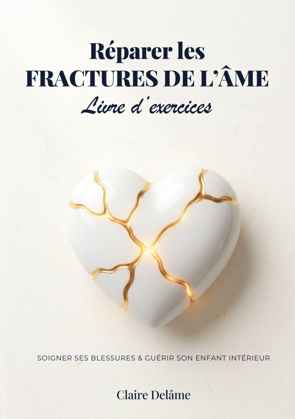 Réparer les fractures de l’âme – Livre d’exercices: Cahier de guérison émotionnelle pour soigner les 5 blessures de l’âme, guérir son enfant intérieur et retrouver la confiance en soi