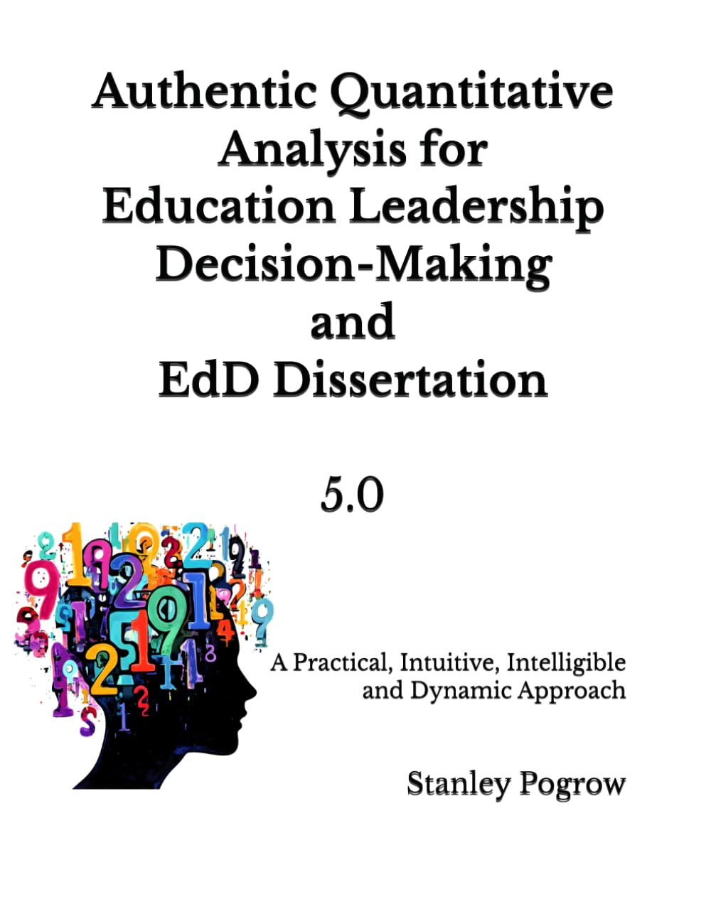 Authentic Quantitative Analysis for Education Leadership Decision-Making and EdD Dissertation: A Practical, Intuitive, and Intelligible Approach