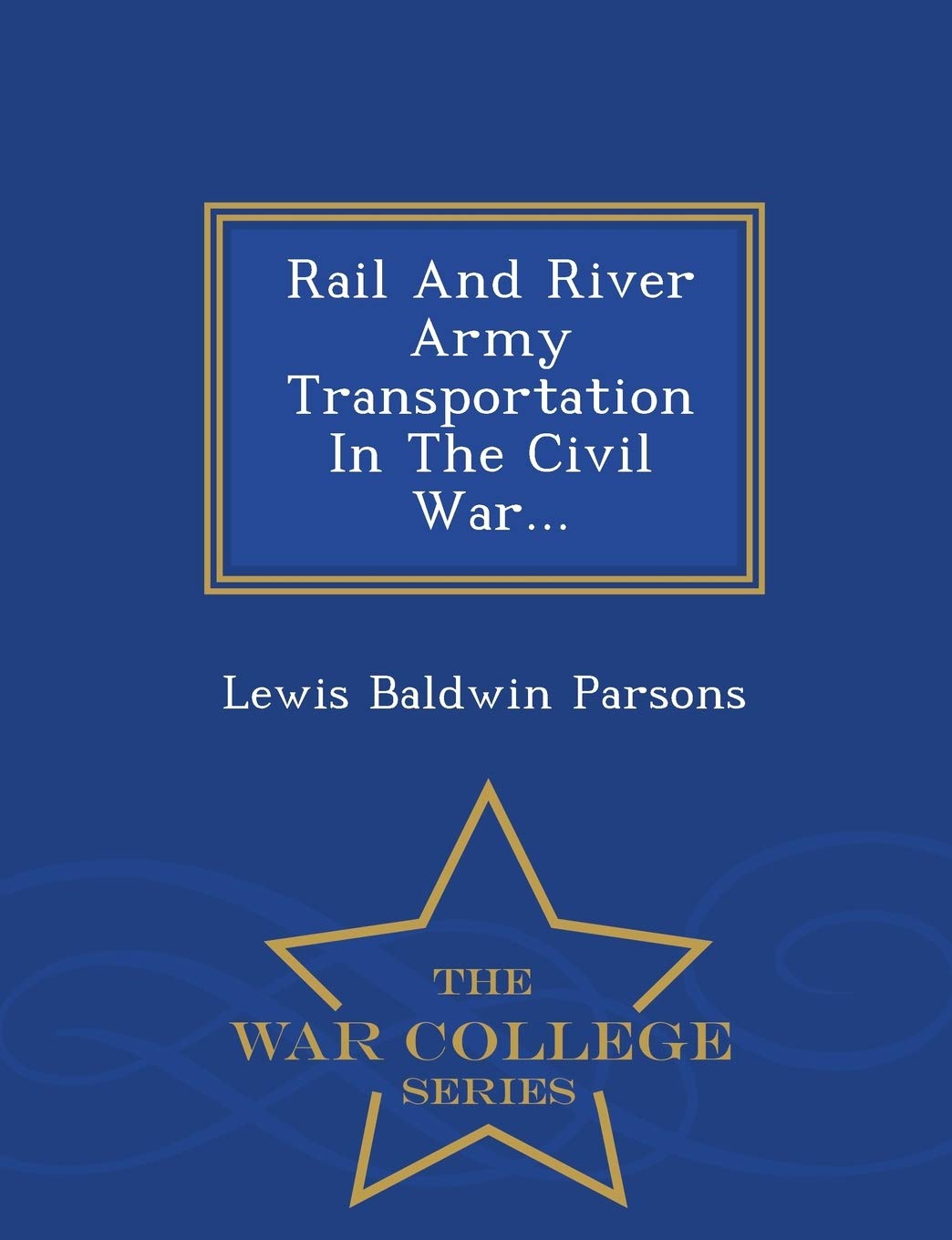 Rail and River Army Transportation in the Civil War... - War College Series