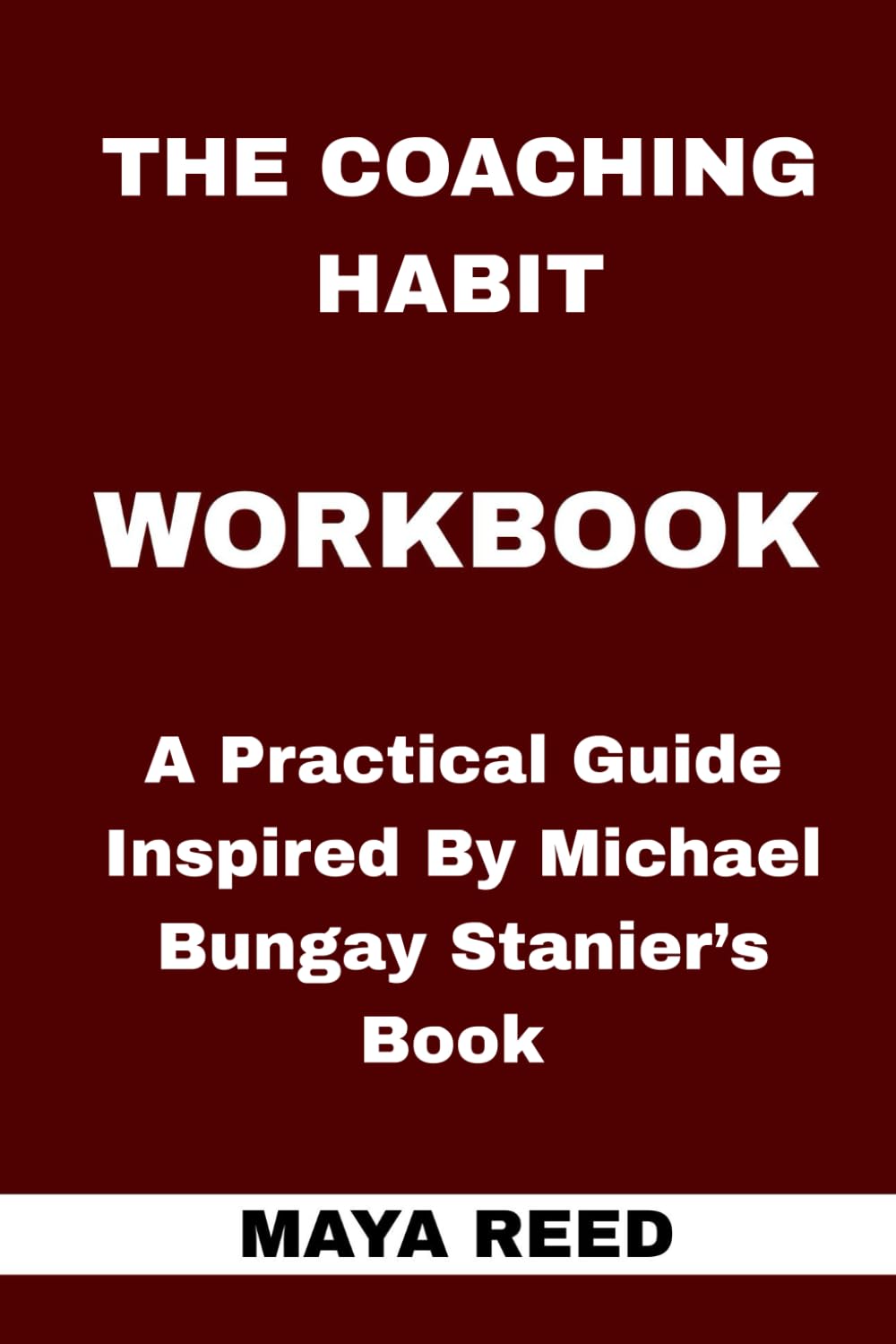 The Coaching Habit Workbook: A Practical Guide Inspired By Michael Bungay Stanier’s Book