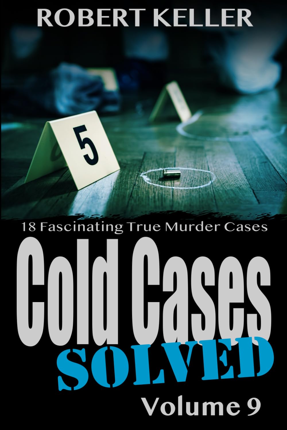Cold Cases Solved Volume 9: 18 Fascinating True Crime Cold Cases, Finally Solved