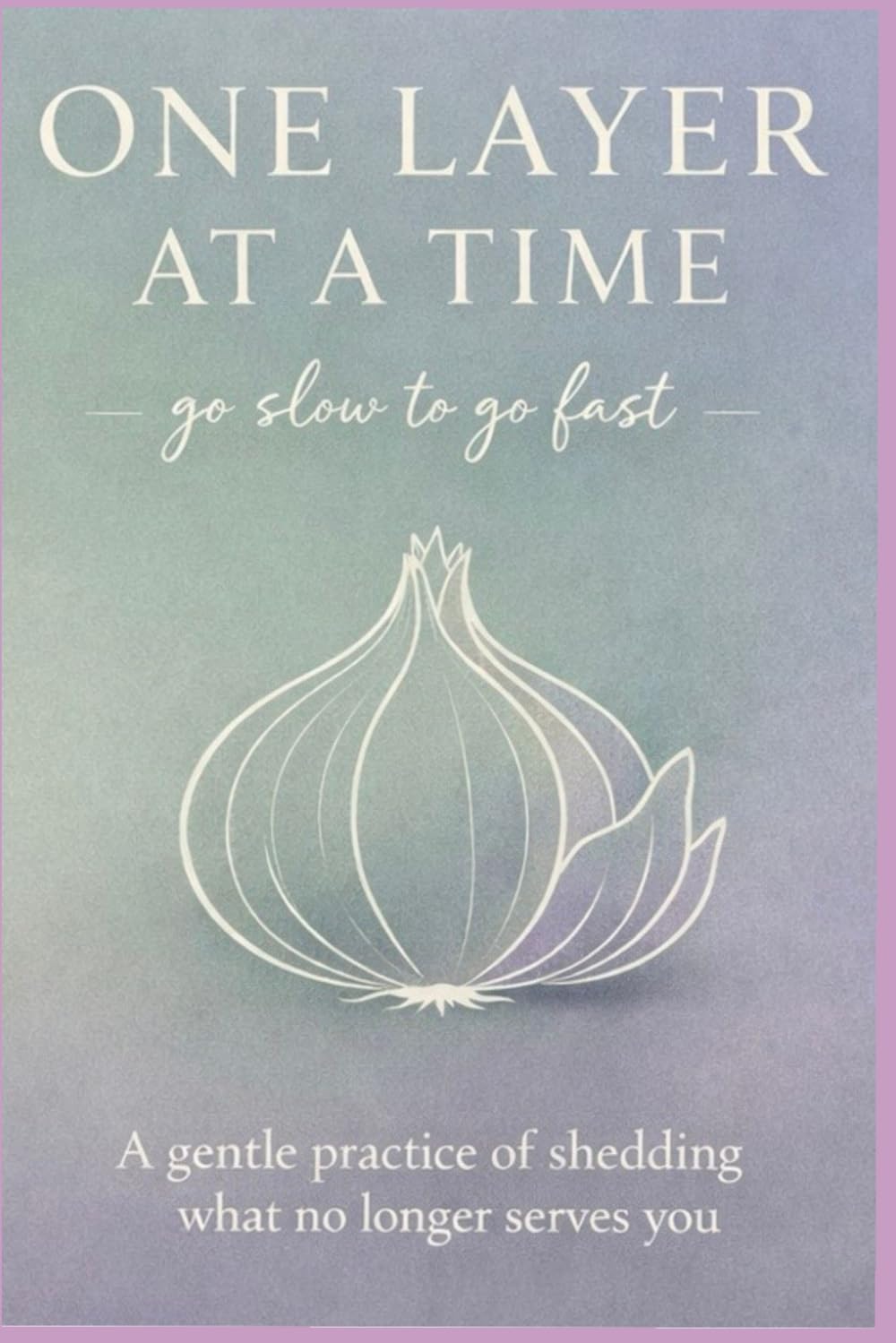 One Layer at a Time: A Gentle Practice of Shedding What No Longer Serves you