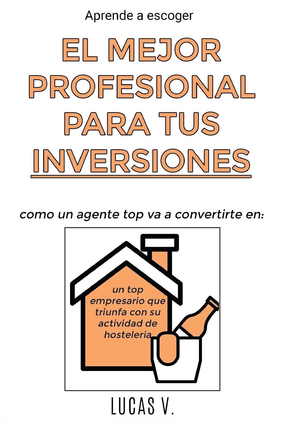 Aprende a escoger EL MEJOR PROFESIONAL PARA TUS INVERSIONES. The best professional for hostelry and leisure investments (spanish version): un TOP empresario que triunfa con su ACTIVIDAD DE HOSTELERÍA