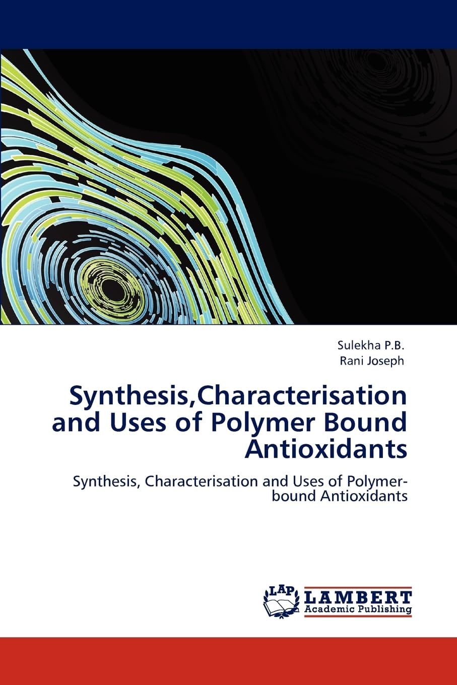 Synthesis,Characterisation and Uses of Polymer Bound Antioxidants: Synthesis, Characterisation and Uses of Polymer-bound Antioxidants