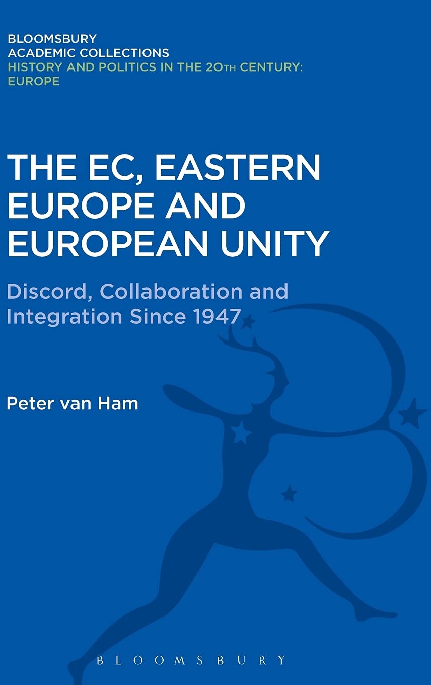 The EC, Eastern Europe and European Unity: Discord, Collaboration and Integration Since 1947 (History and Politics in the 20th Century: Bloomsbury Academic)
