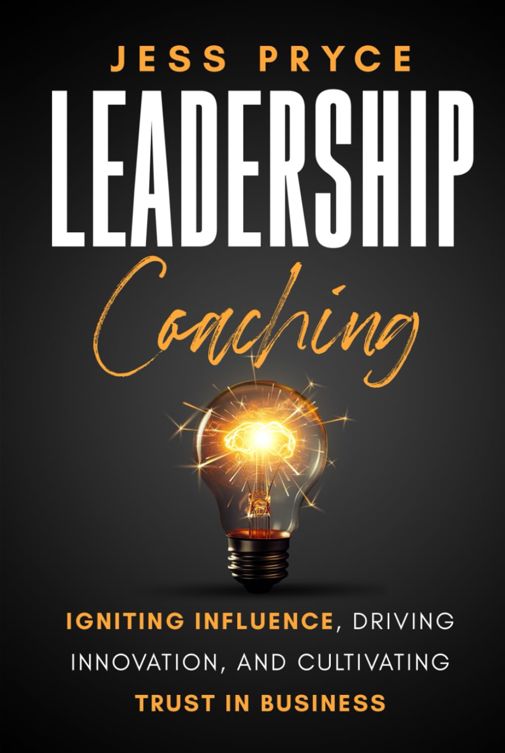 Leadership Coaching: Igniting Influence, Driving Innovation, and Cultivating Trust in Business (Leadership Coaching by Jess Pryce)