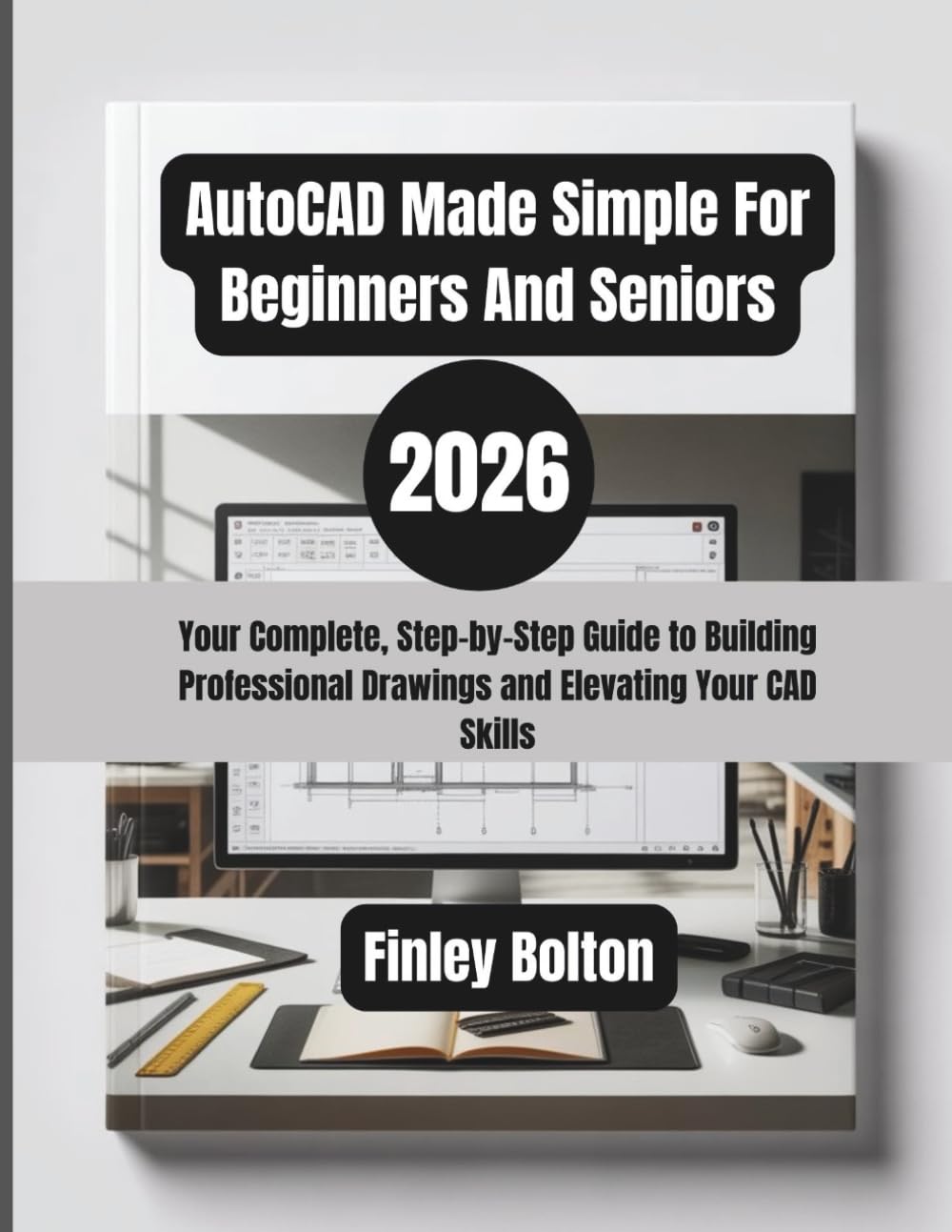AutoCAD Made Simple For Beginners And Seniors (2026): Your Complete, Step-by-Step Guide to Building Professional Drawings and Elevating Your CAD Skills
