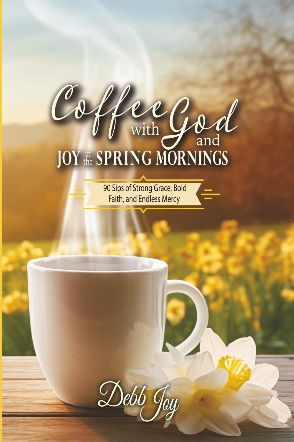 Coffee with God and Joy in the Spring Mornings: 90 Sips of Strong Grace, Bold Faith, and Endless Mercy