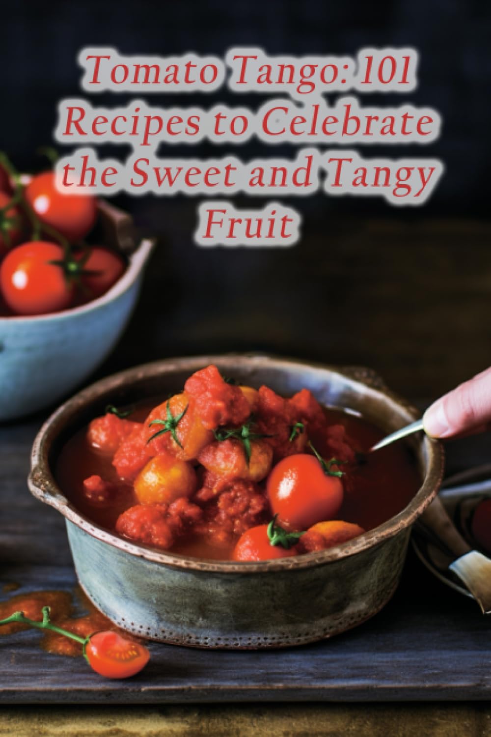 Tomato Tango: 101 Recipes to Celebrate the Sweet and Tangy Fruit