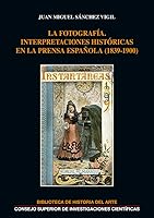 La fotografía : interpretaciones históricas en la prensa española (1839-1900) (Biblioteca de Historia del Arte) 8400104137 Book Cover