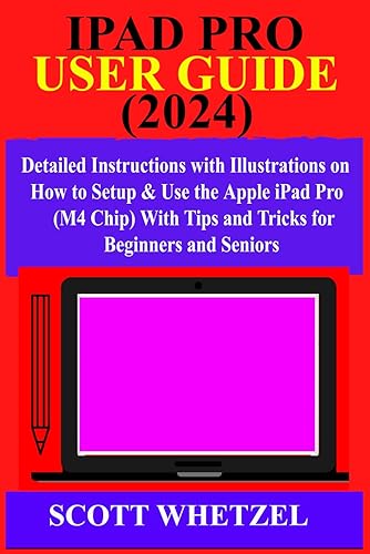 IPAD PRO USER GUIDE (2024): Detailed Instructions with Illustrations on How to Setup &amp; Use the Apple iPad Pro (M4 Chip) With Tips and Tricks for Beginners and Seniors