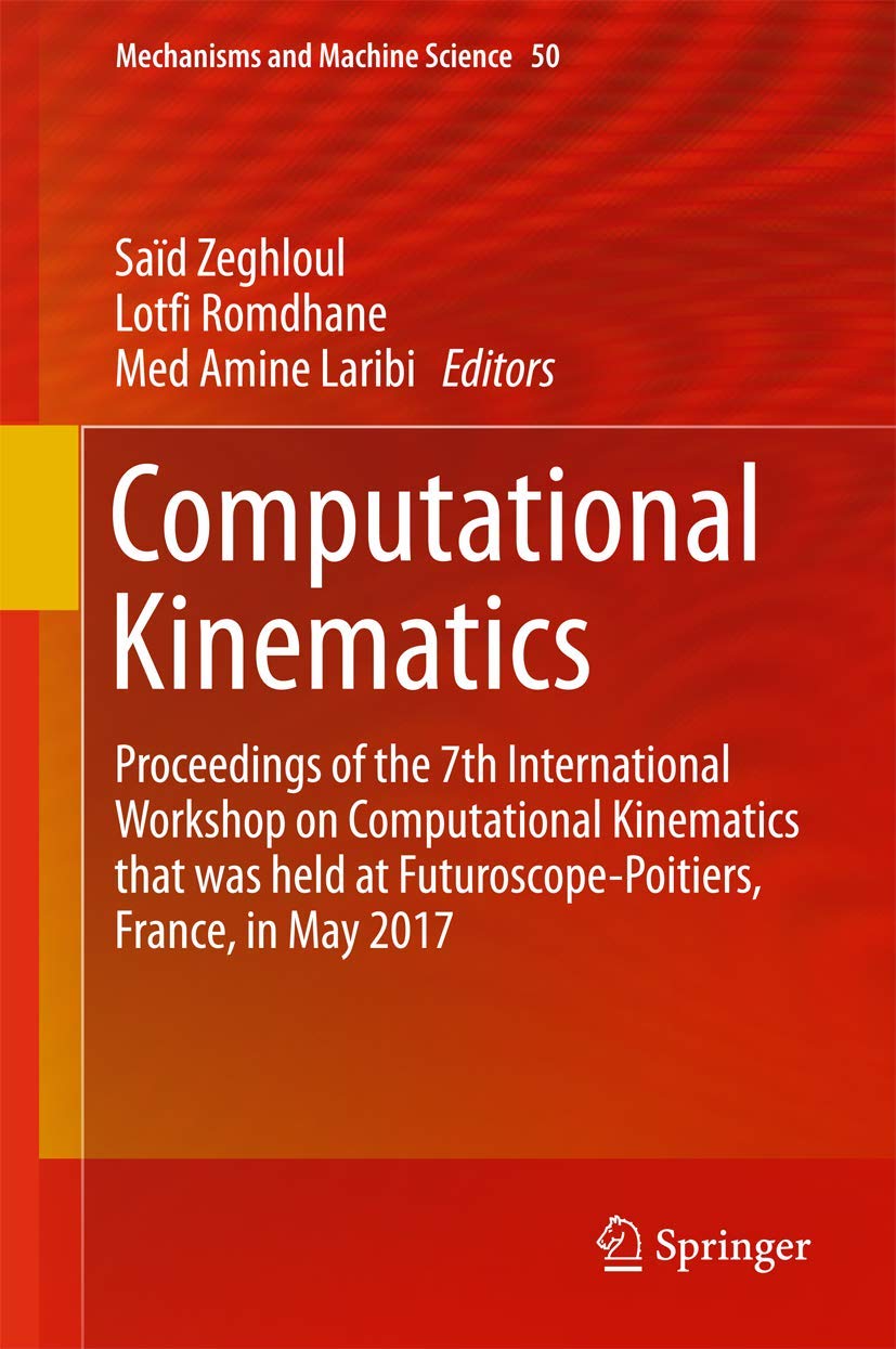 Computational Kinematics: Proceedings of the 7th International Workshop on Computational Kinematics that was held at Futuroscope-Poitiers, France, in May 2017 (Mechanisms and Machine Science, 50)