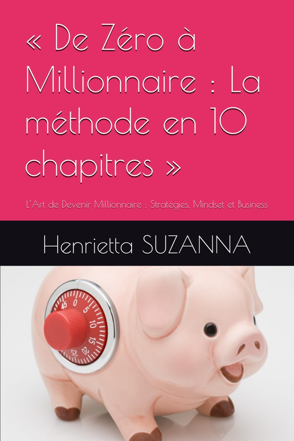 « De Zéro à Millionnaire : La méthode en 10 chapitres »: L’Art de Devenir Millionnaire : Stratégies, Mindset et Business