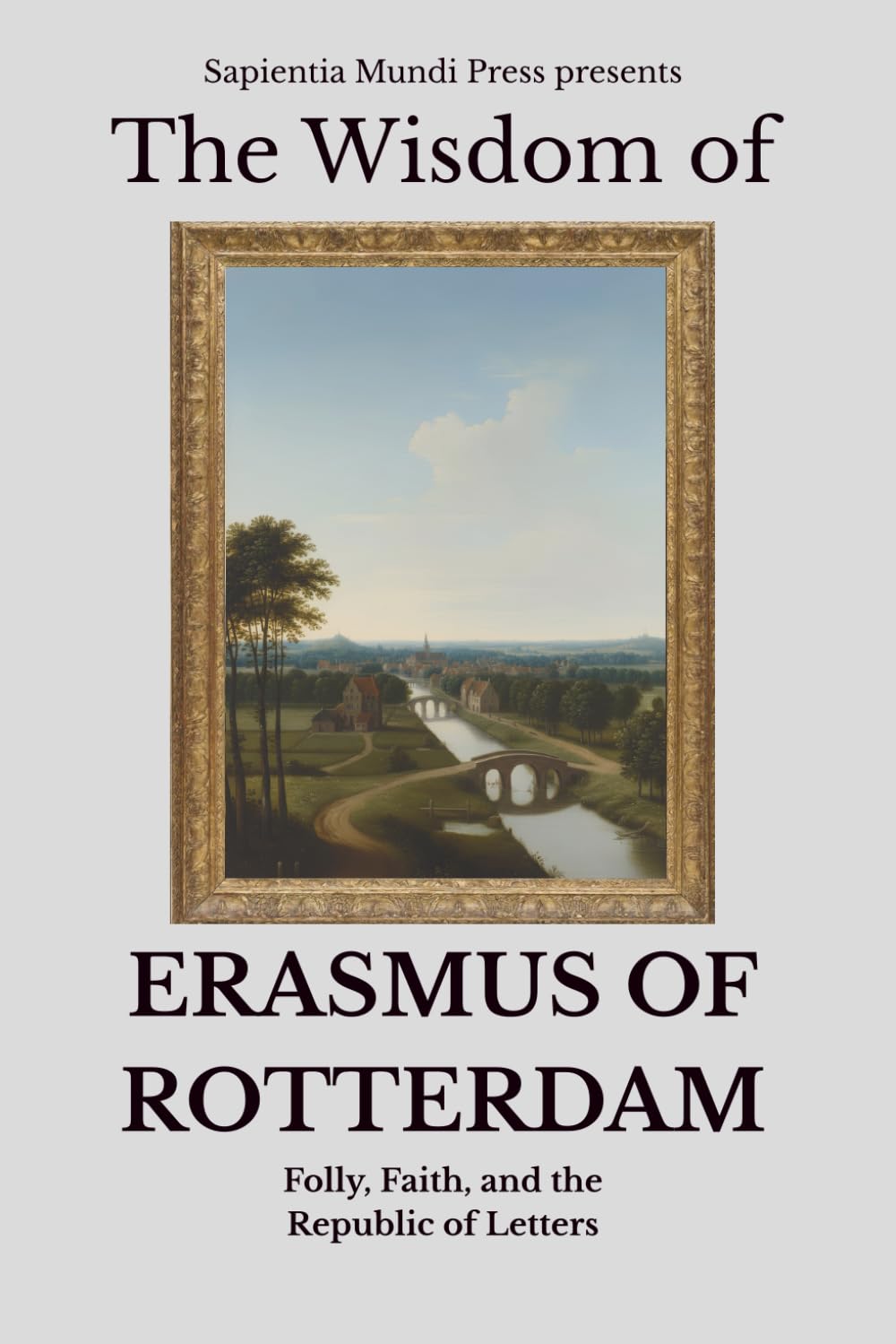 The Wisdom of Erasmus of Rotterdam: Folly, Faith, and the Republic of Letters