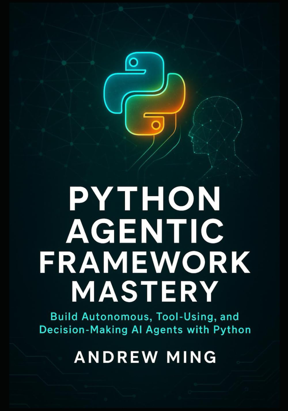 Python Agentic Framework Mastery: Build Autonomous, Tool-Using, and Decision-Making AI Agents with Python