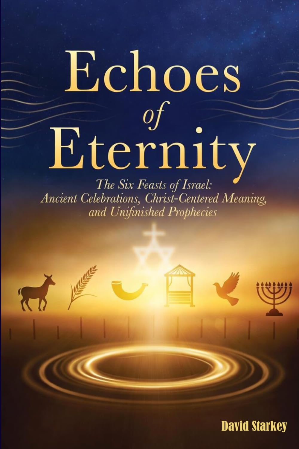 Echoes of Eternity: The Six Feasts of Israel: Ancient Celebrations, Christ Centered Meaning, and Unfinished Prophecies (Bible Study)