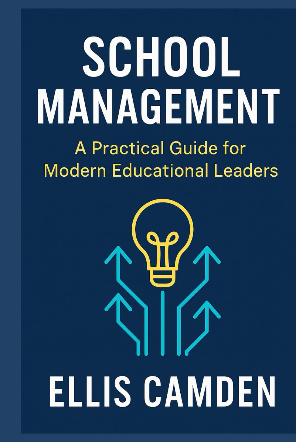 School Management: A Practical Guide for Modern Educational Leaders: School leadership guide for principals, educational leadership strategies