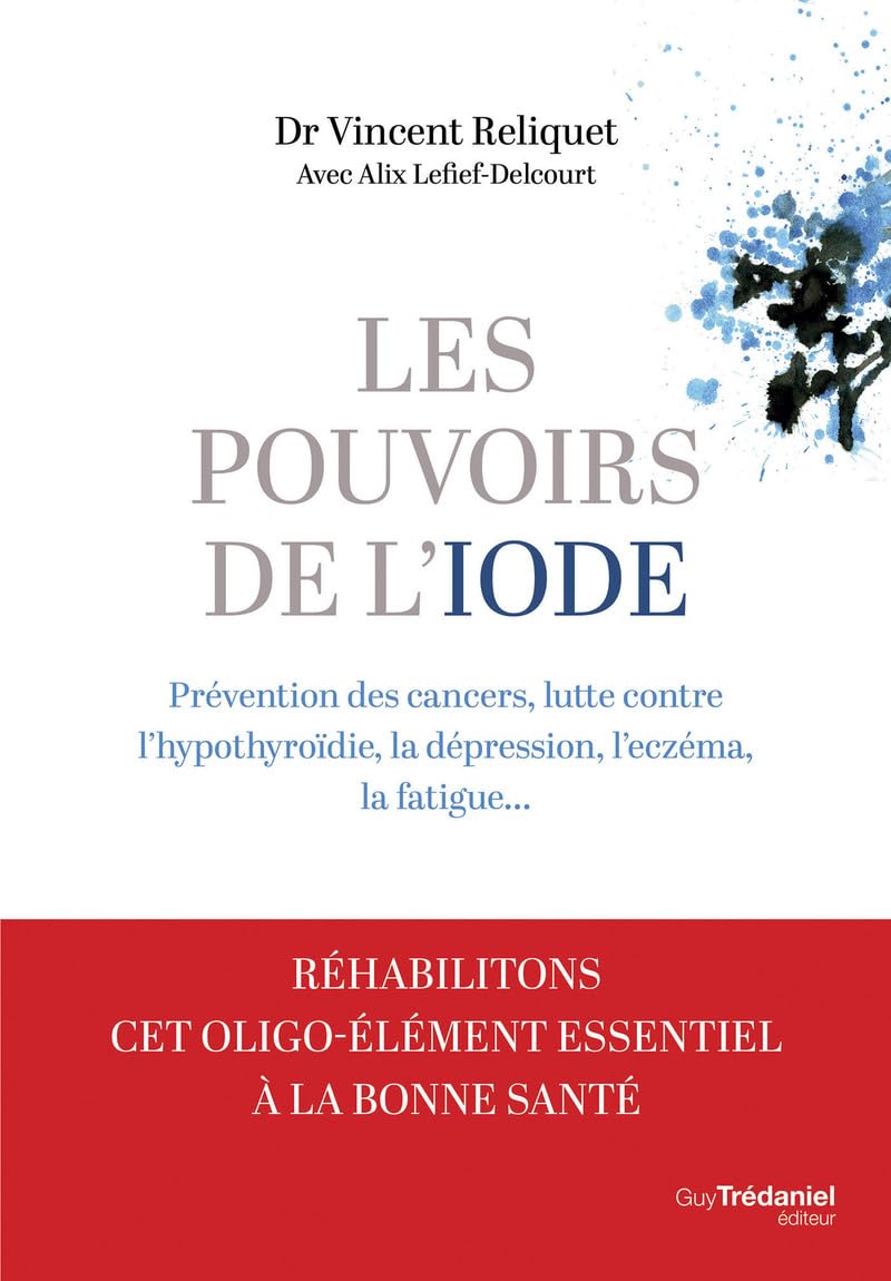 Les pouvoirs de l'iode - Préventions des cancers, lutte contre l'hypothyroïdie, la dépression, l'eczéma, la fatigue...: Prévention des cancers, lutte ... la dépression, l'eczéma, la fatigue...