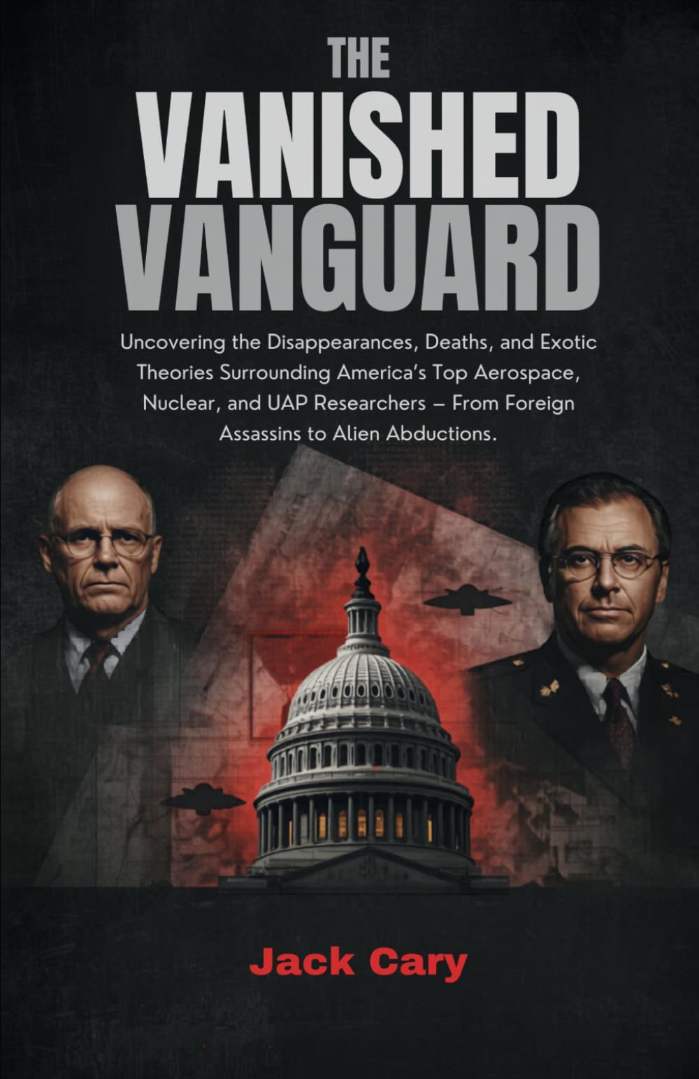 The Vanished Vanguard: Examining the Disappearances, Deaths and Exotic Theories Surrounding Americas Top Aerospace, Nuclear, and UAP Researchers