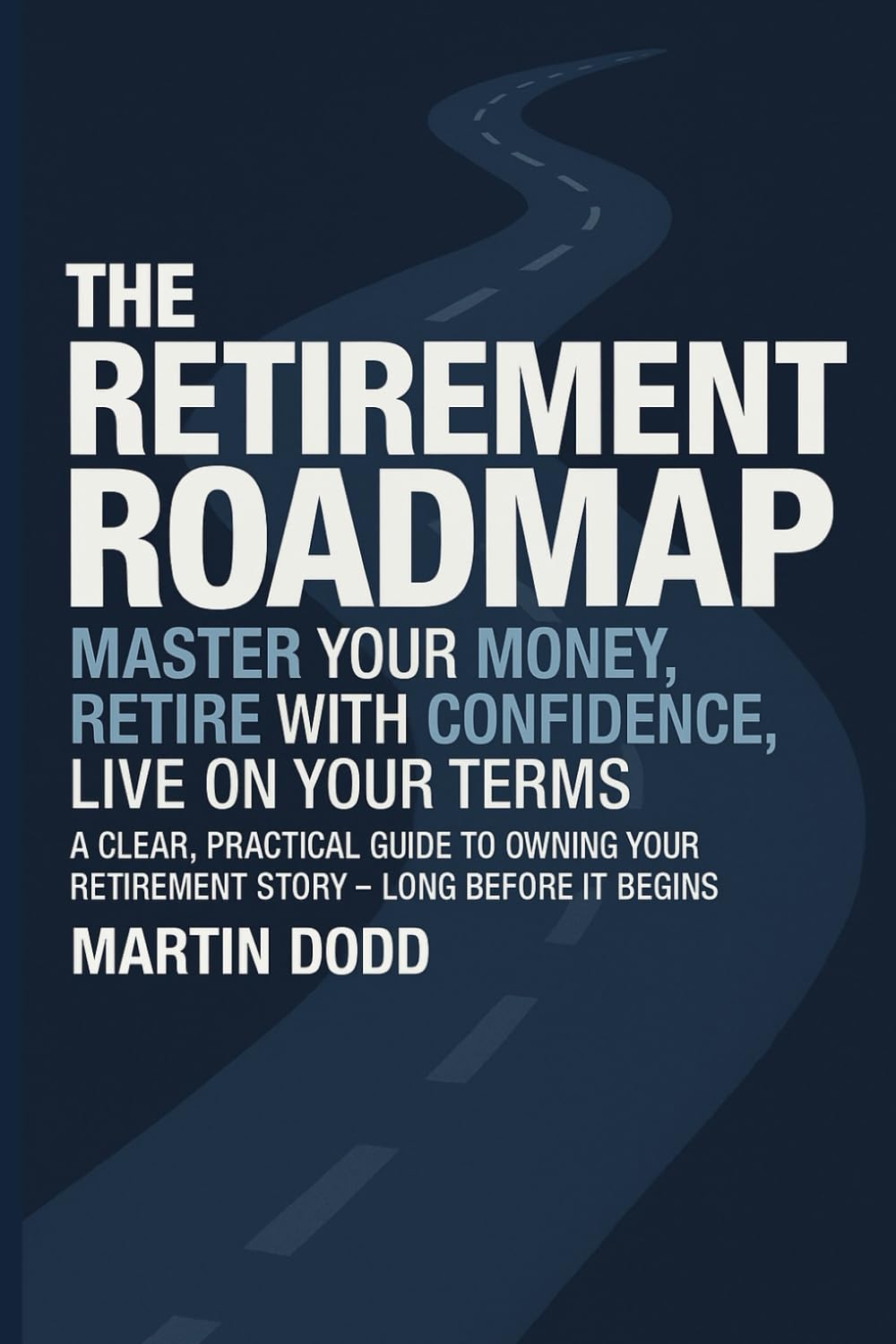 THE RETIREMENT ROAD MAP: Master Your Money, Retire with Confidence, Live on Your Terms
