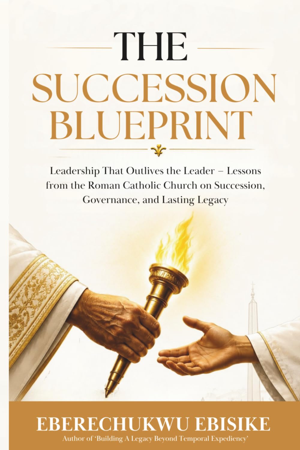 The Succession Blueprint: Leadership That Outlives the Leaders - Lessons from the Roman Catholic Church on Succession, Governance, and Lasting Legacy