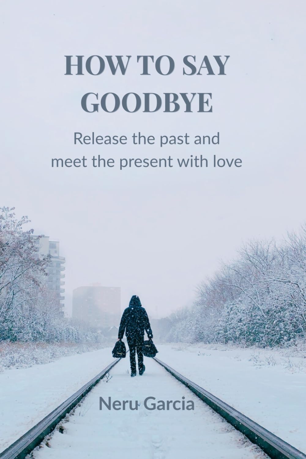 How to Say Goodbye: Release the past and meet the present with love