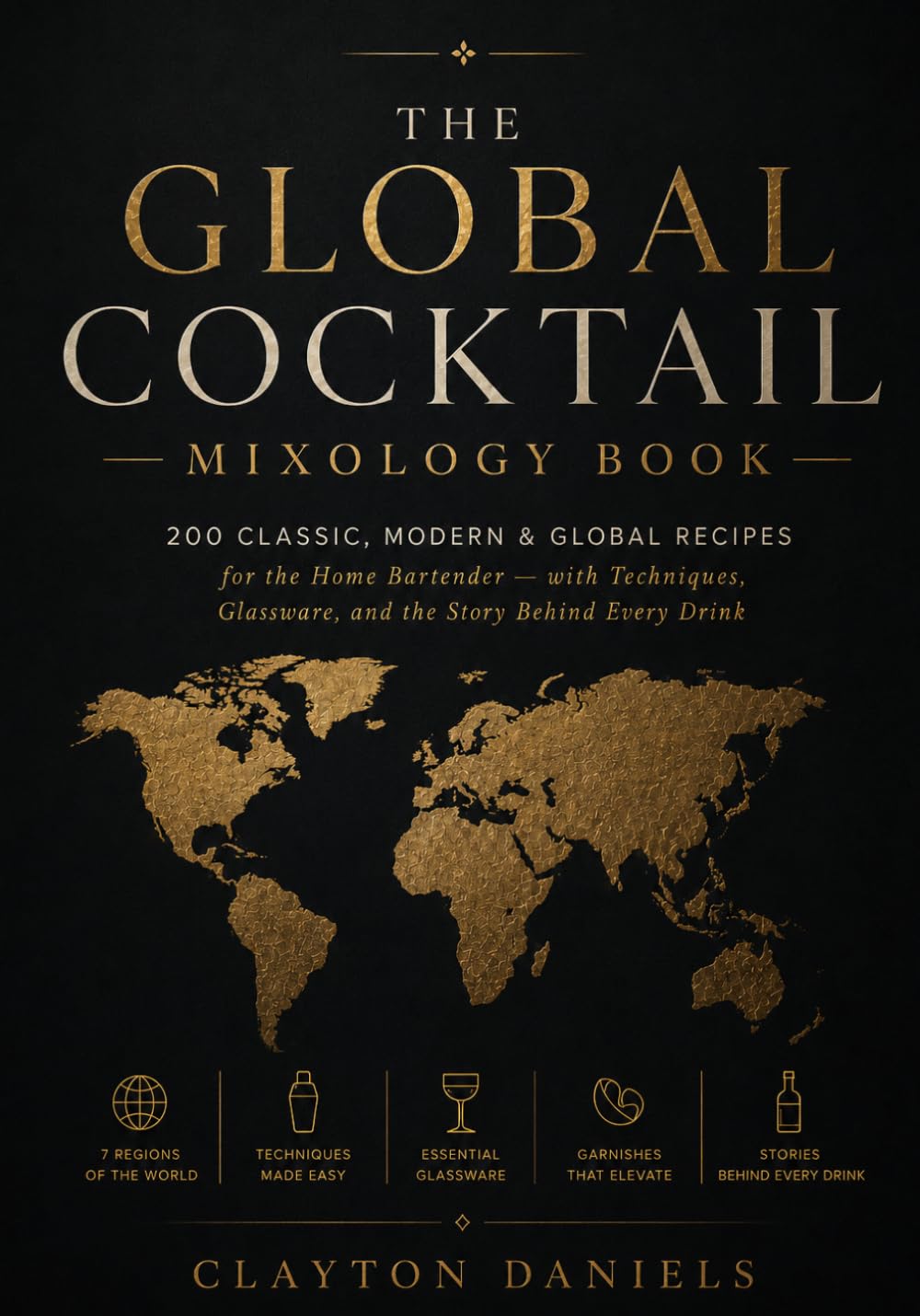The Global Cocktail Mixology Book: 200 Classic, Modern & Global Recipes for the Home Bartender — with Techniques, Glassware, and the Story Behind ... (The Everyday Global Table Cookbook Series)